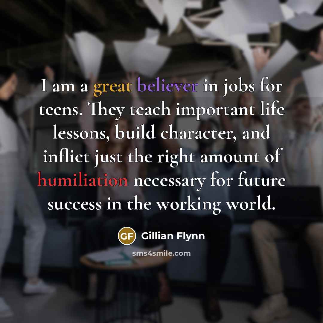 “I am a great believer in jobs for teens. They…” quote by Gillian Flynn