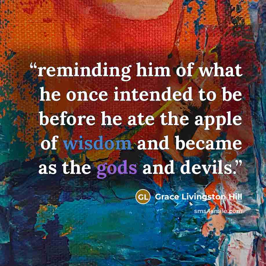 “reminding him of what he once intended to be before he ate the apple of wisdom and became as the gods and devils.” quote by Grace Livingston Hill