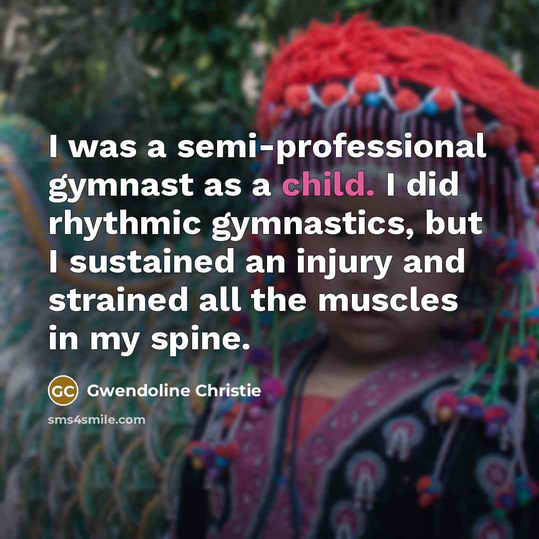 “I was a semi-professional gymnast as a child. I did…” quote by Gwendoline Christie