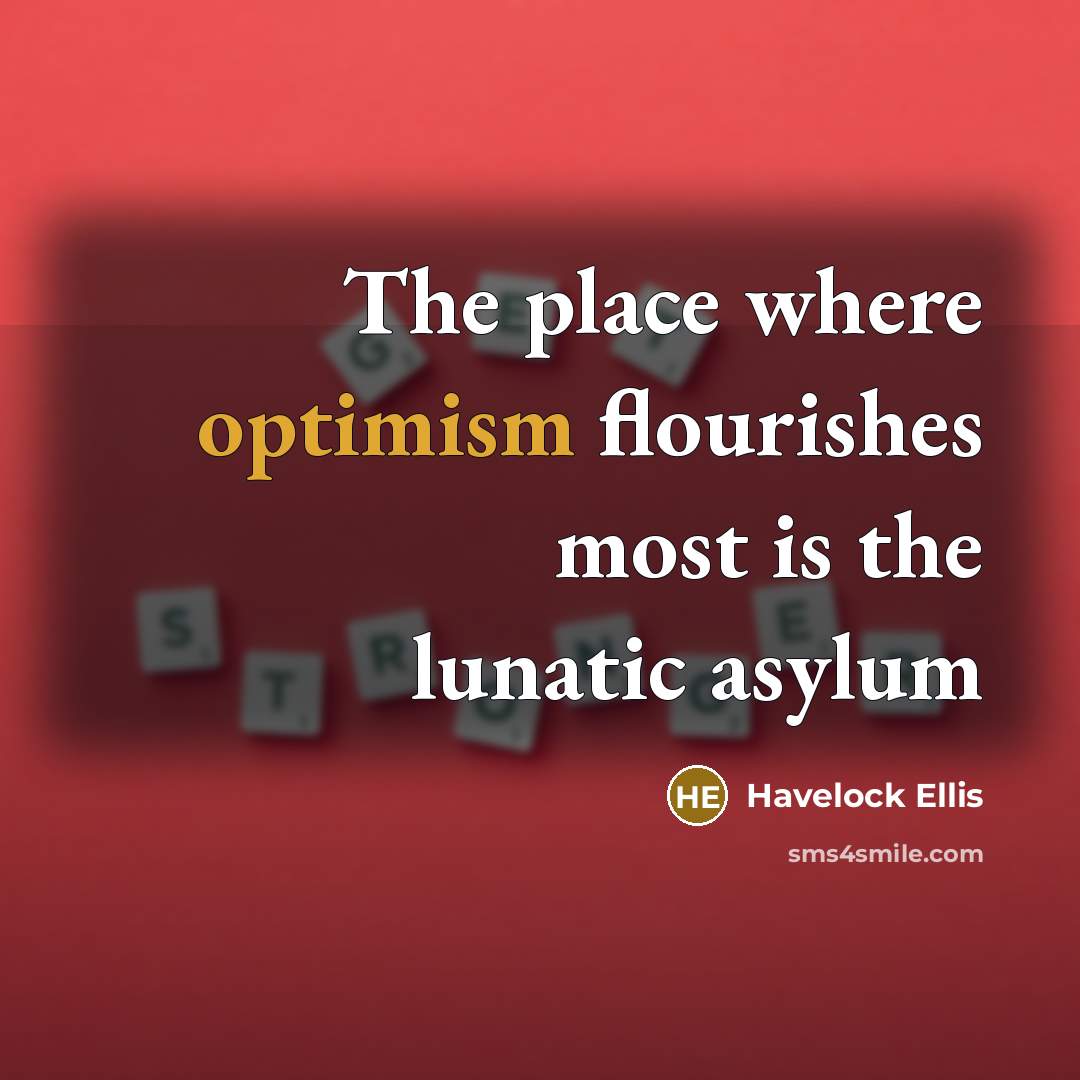 “The place where optimism flourishes most is the lunatic asylum…” quote by Havelock Ellis