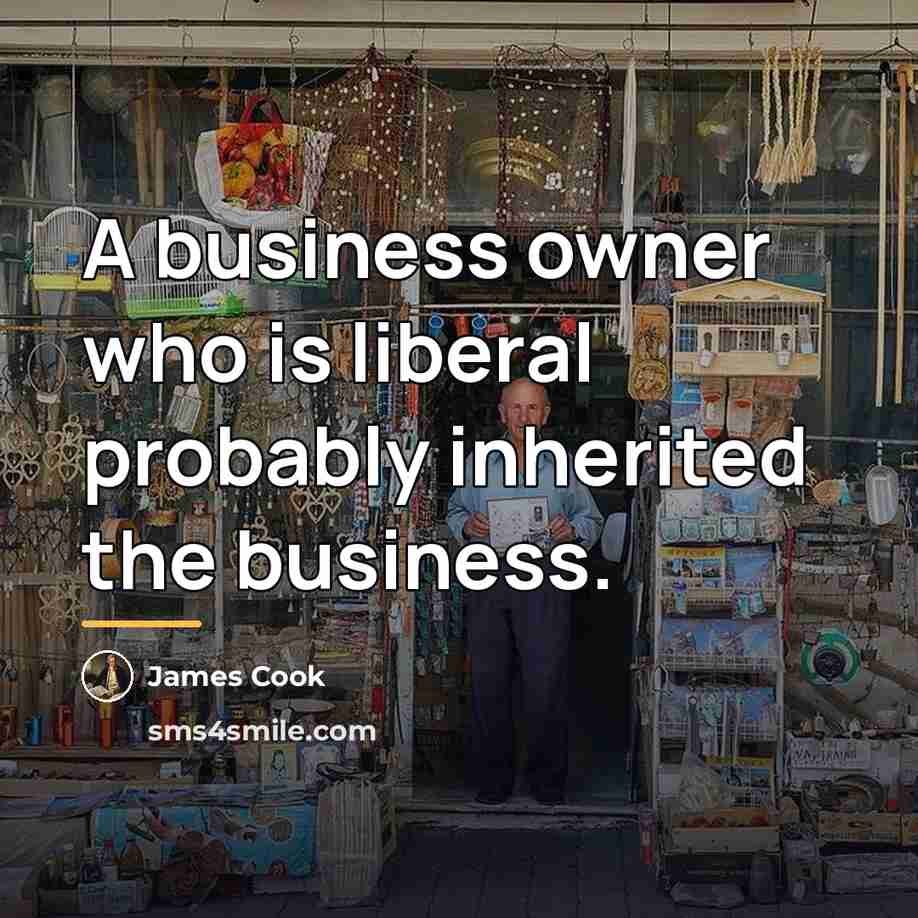 “A business owner who is liberal probably inherited the business.…” quote by James Cook
