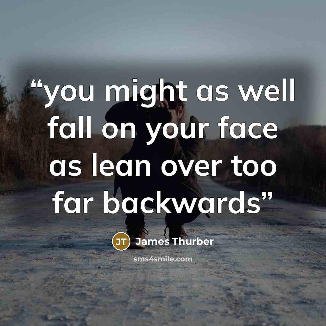 “you might as well fall on your face as lean over too far backwards” quote by james thurber