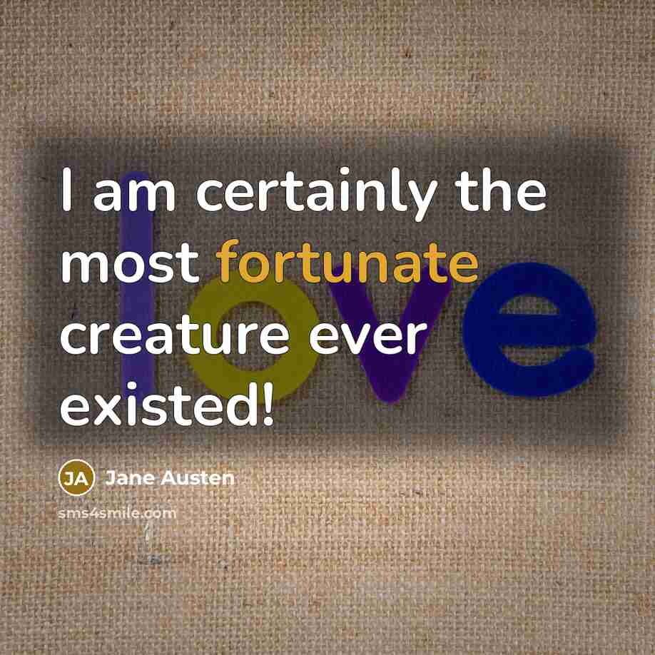 “I am certainly the most fortunate creature ever existed!” quote by Jane Austen