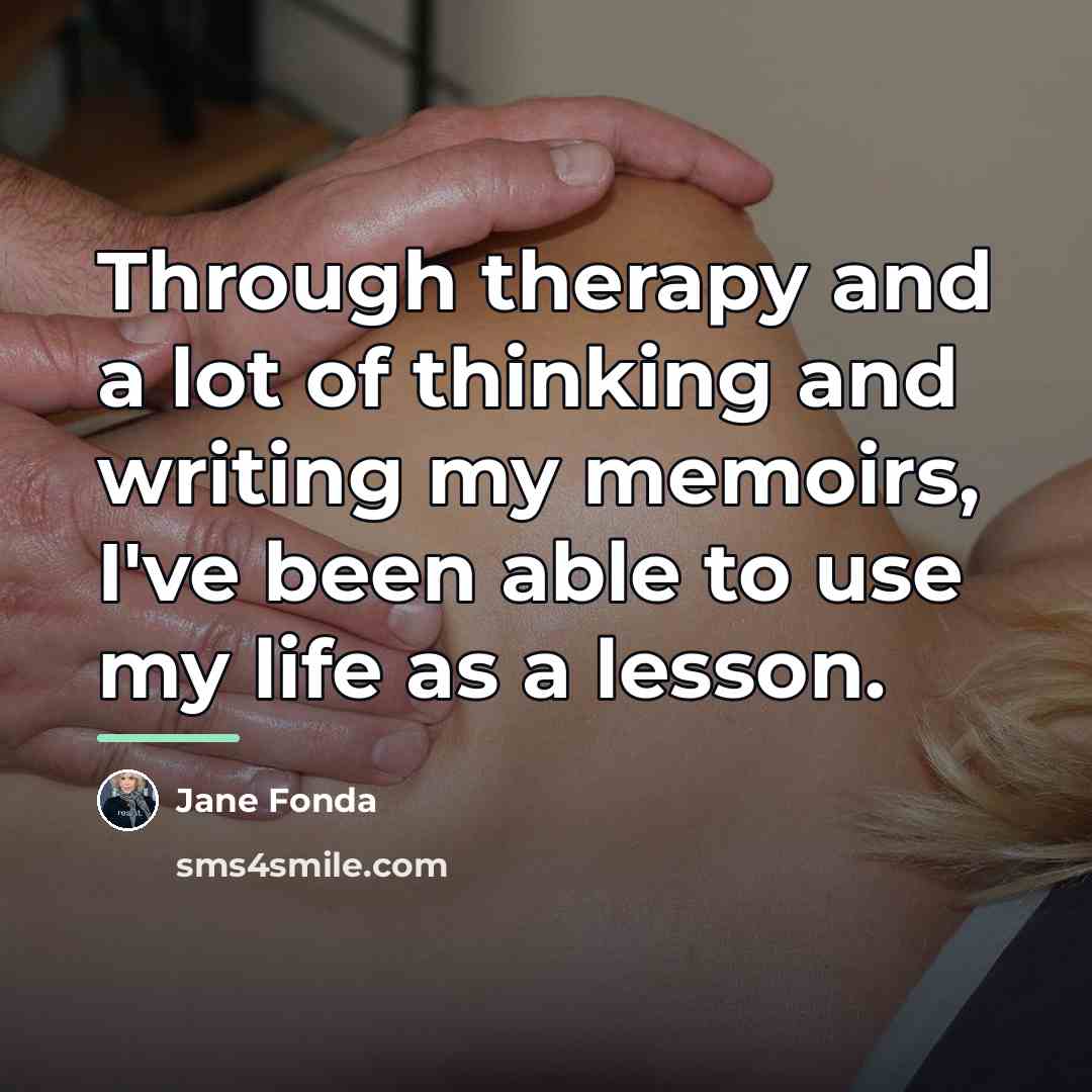 “Through therapy and a lot of thinking and writing my…” quote by Jane Fonda