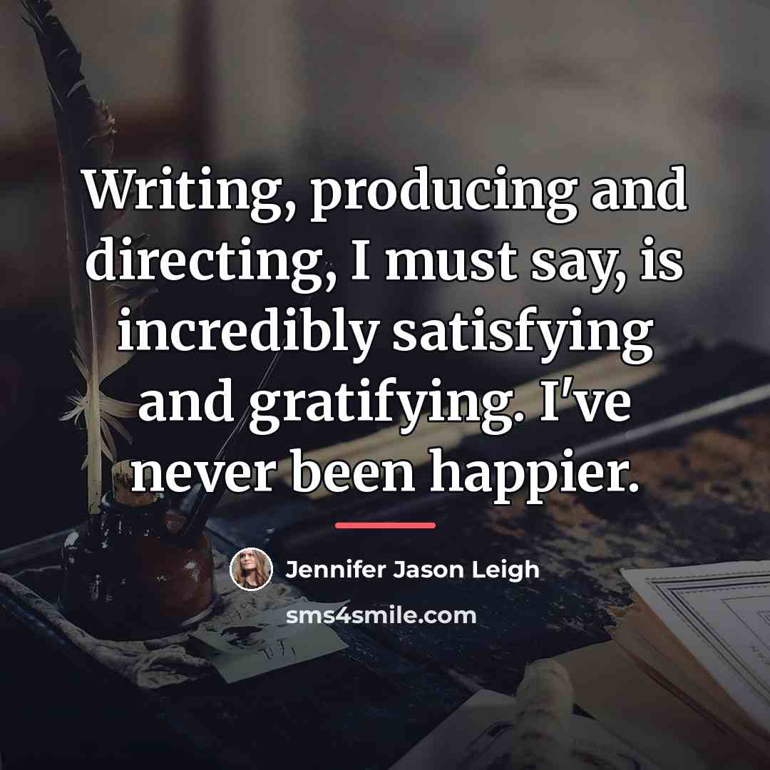 “Writing, producing and directing, I must say, is incredibly satisfying…” quote by Jennifer Jason Leigh