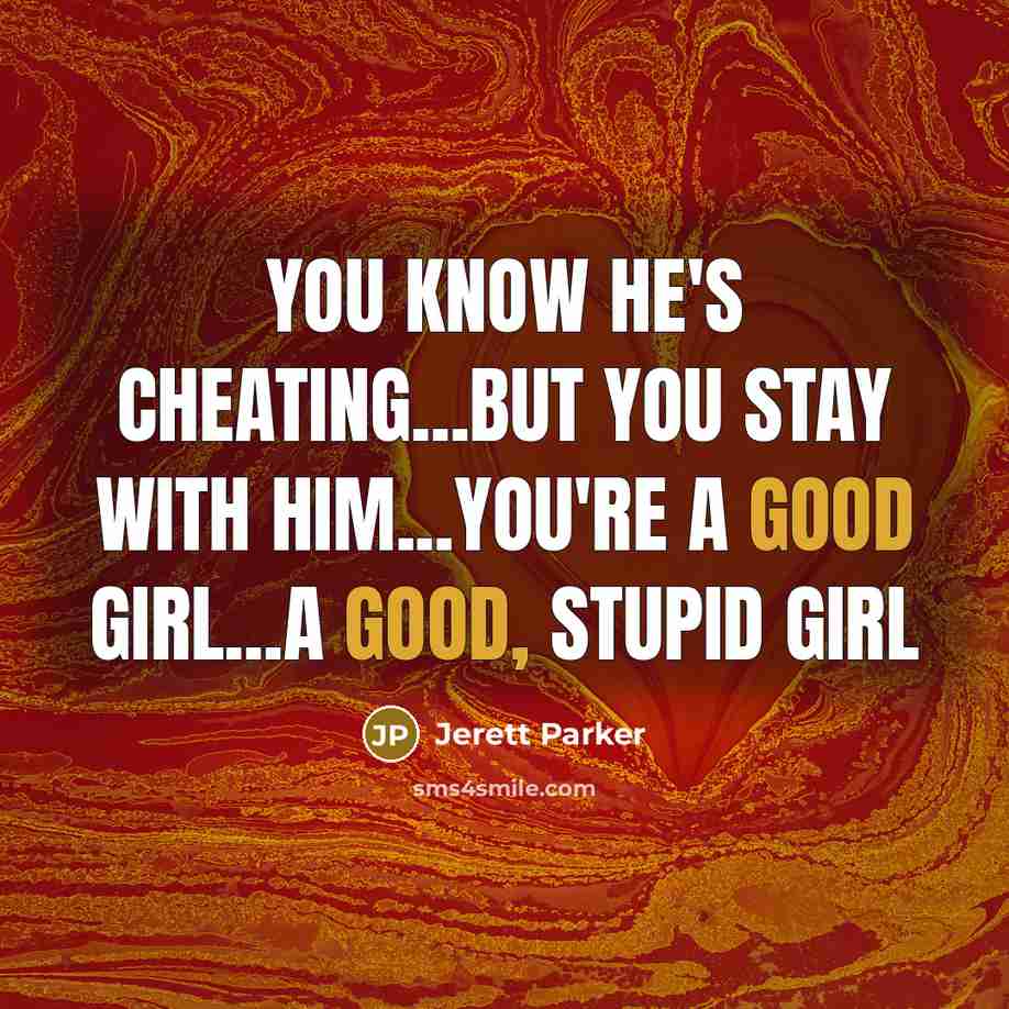 “You know he's cheating...but you stay with him...you're a good girl...a good, stupid girl” quote by Jerett Parker