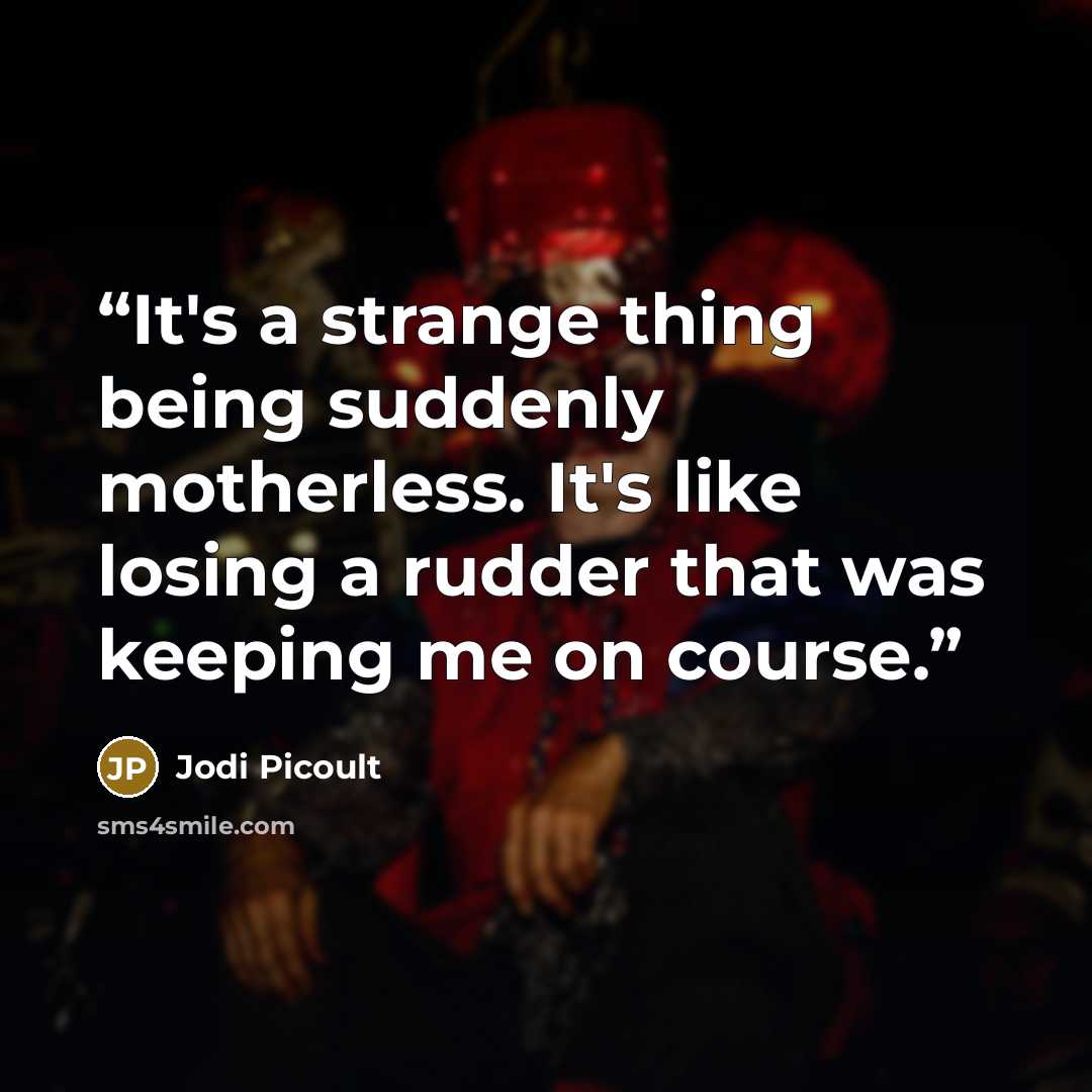 “It's a strange thing being suddenly motherless. It's like losing a rudder that was keeping me on course.” quote by Jodi Picoult