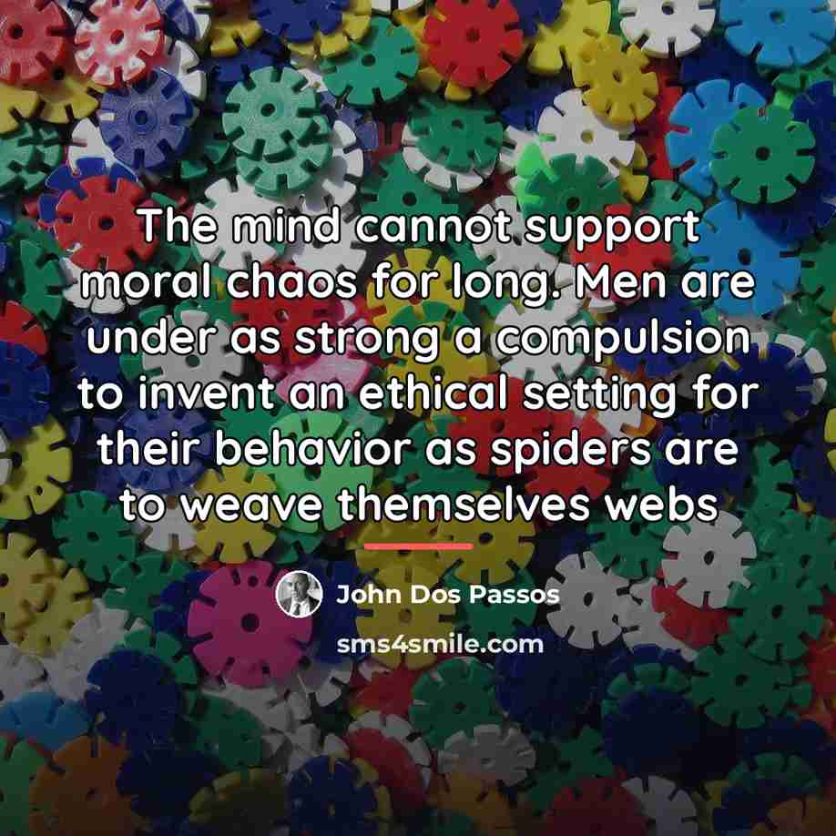 “The mind cannot support moral chaos for long. Men are…” quote by John Dos Passos