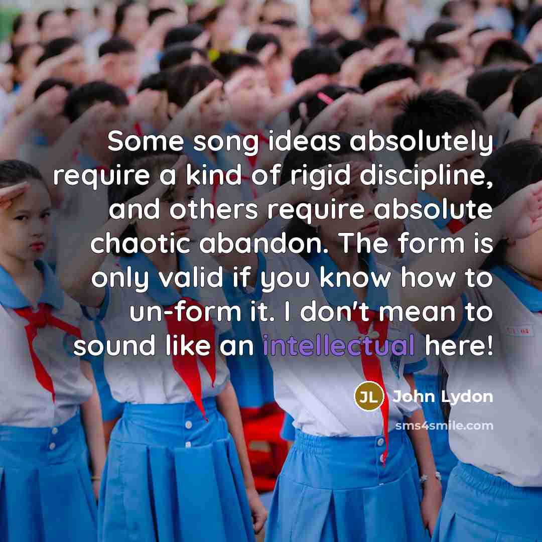 “Some song ideas absolutely require a kind of rigid discipline,…” quote by John Lydon