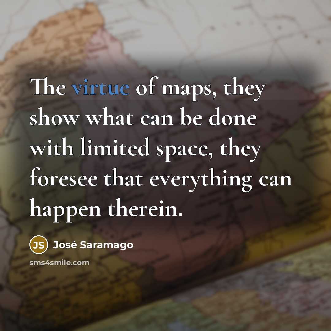 “The virtue of maps, they show what can be done…” quote by Jose Saramago