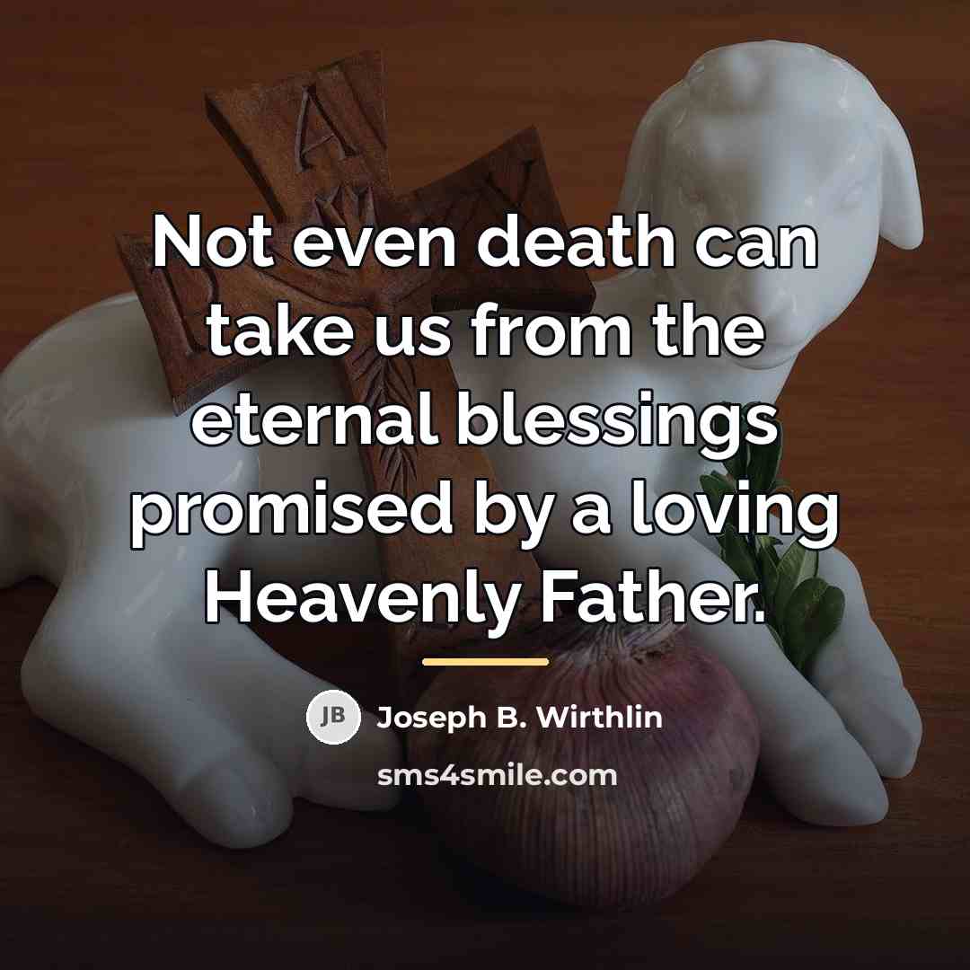 “Not even death can take us from the eternal blessings…” quote by Joseph B. Wirthlin