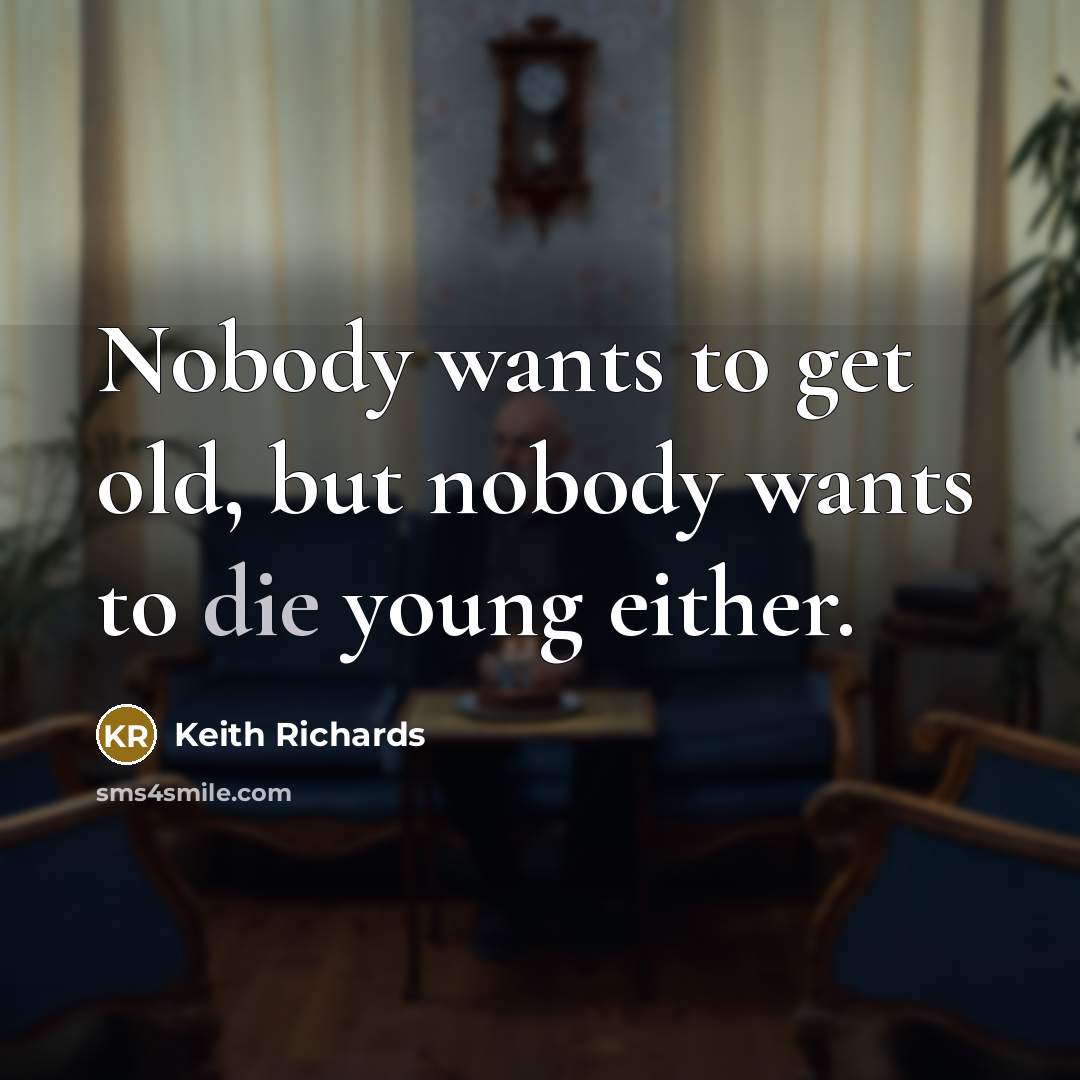 “Nobody wants to get old, but nobody wants to die…” quote by Keith Richards