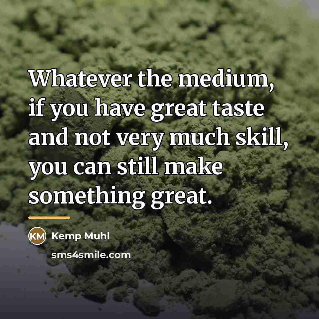 “Whatever the medium, if you have great taste and not…” quote by Kemp Muhl