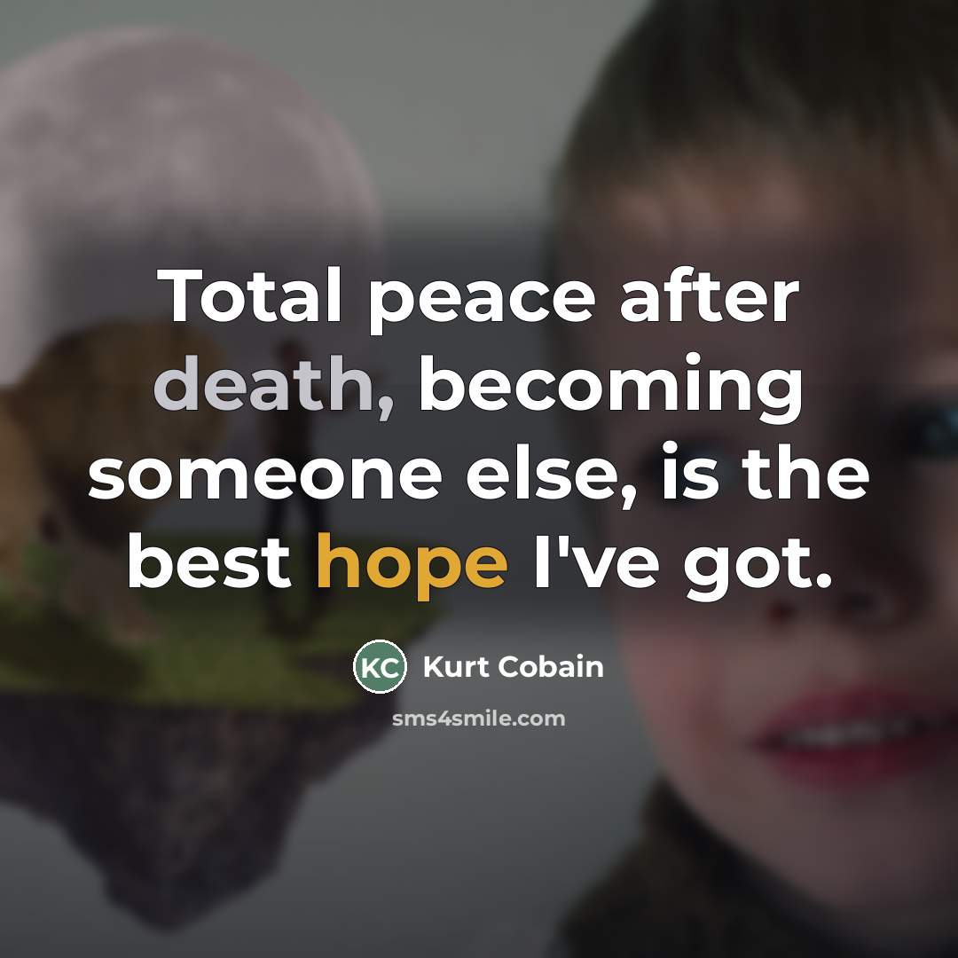 “Total peace after death, becoming someone else, is the best…” quote by Kurt Cobain