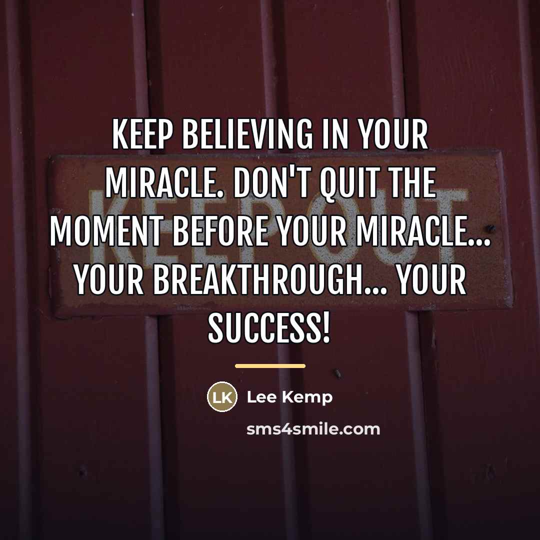 “Keep Believing in your Miracle. Don't quit the moment before…” quote by Lee Kemp