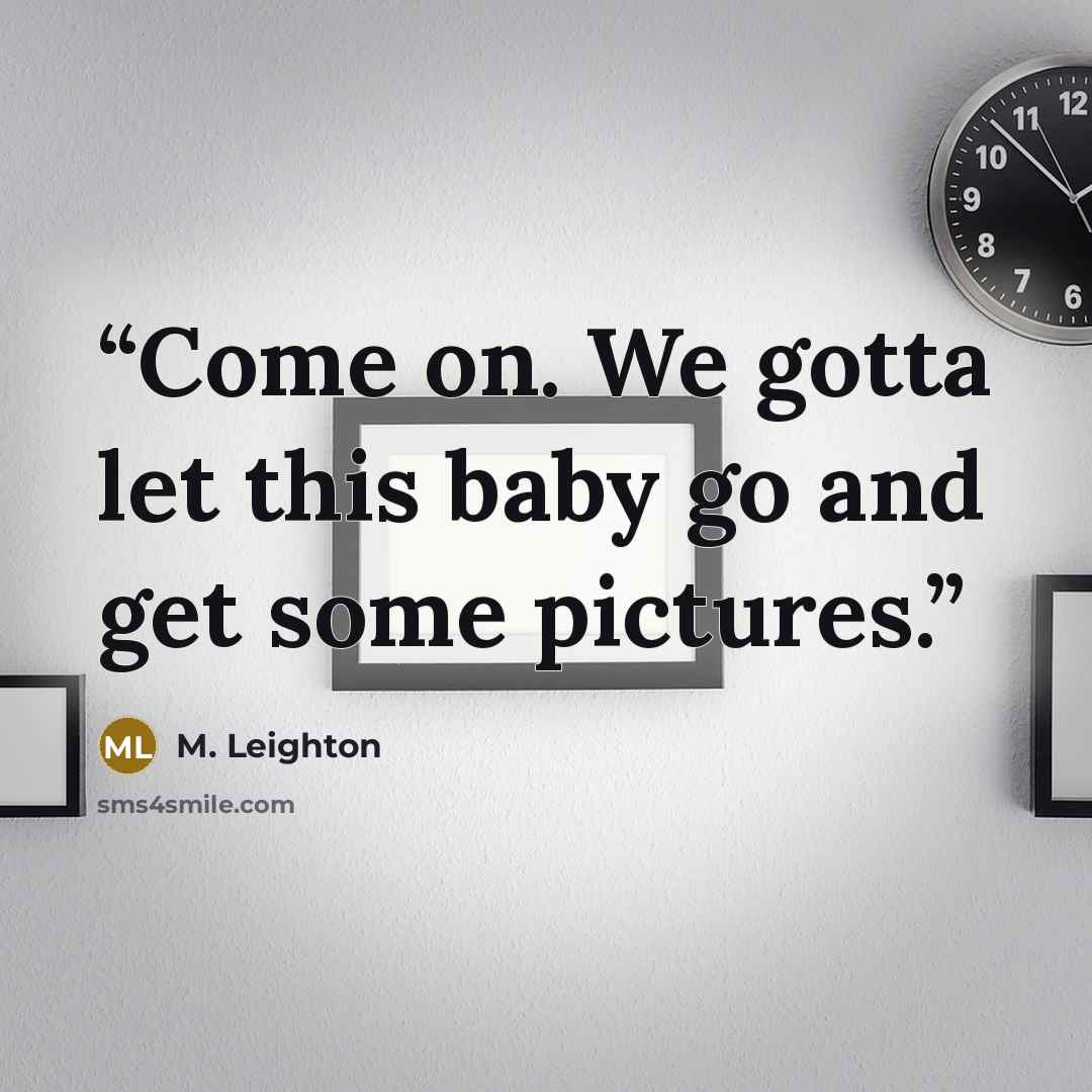 “Come on. We gotta let this baby go and get some pictures.” quote by M. Leighton