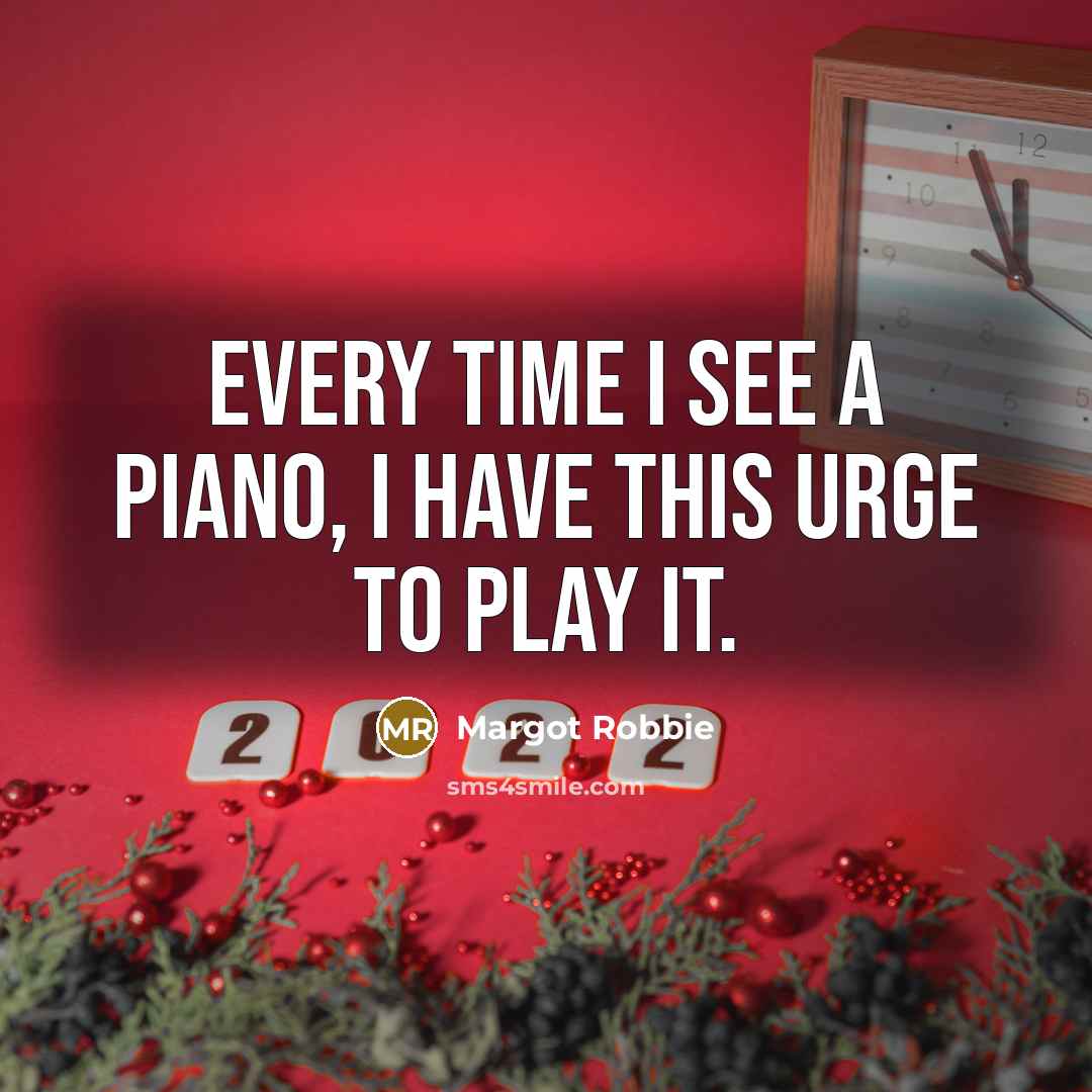“Every time I see a piano, I have this urge…” quote by Margot Robbie