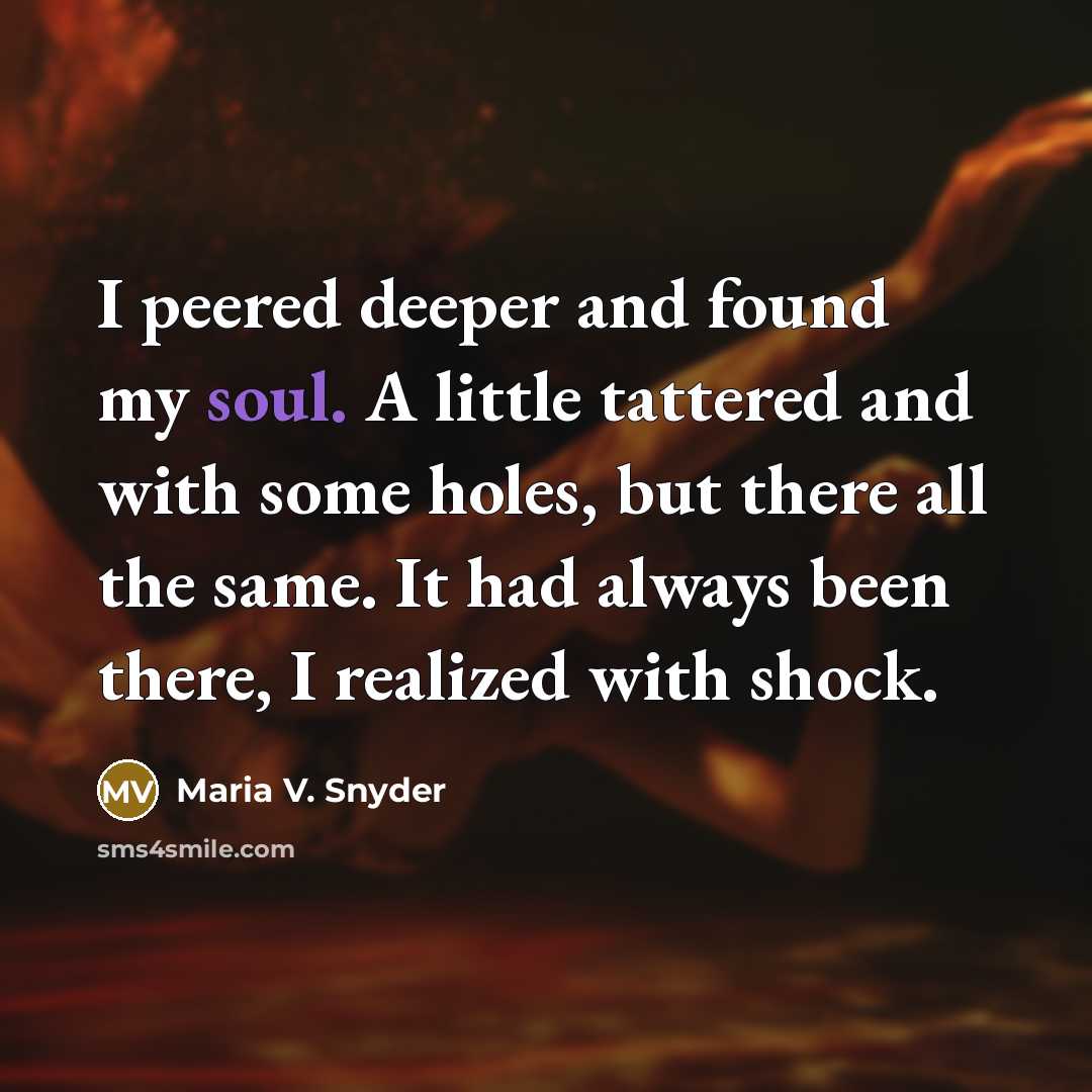 “I peered deeper and found my soul. A little tattered…” quote by Maria V. Snyder