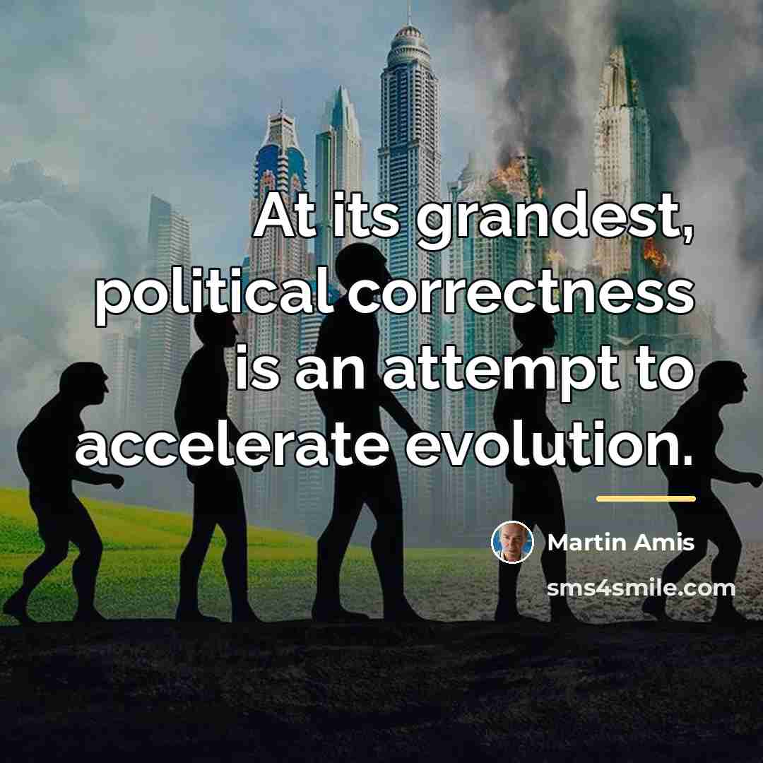 “At its grandest, political correctness is an attempt to accelerate…” quote by Martin Amis
