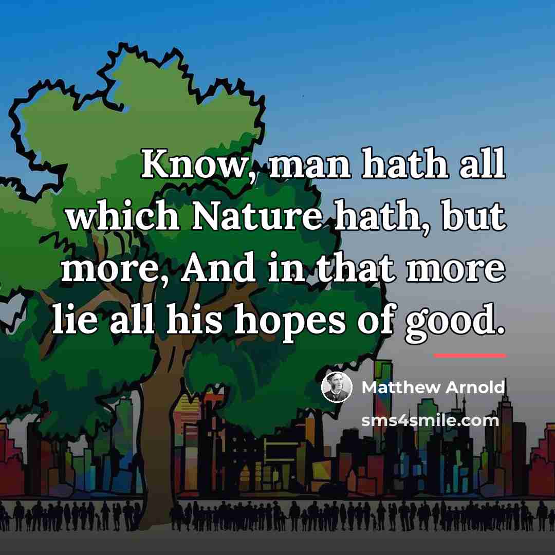 “Know, man hath all which Nature hath, but more, And…” quote by Matthew Arnold