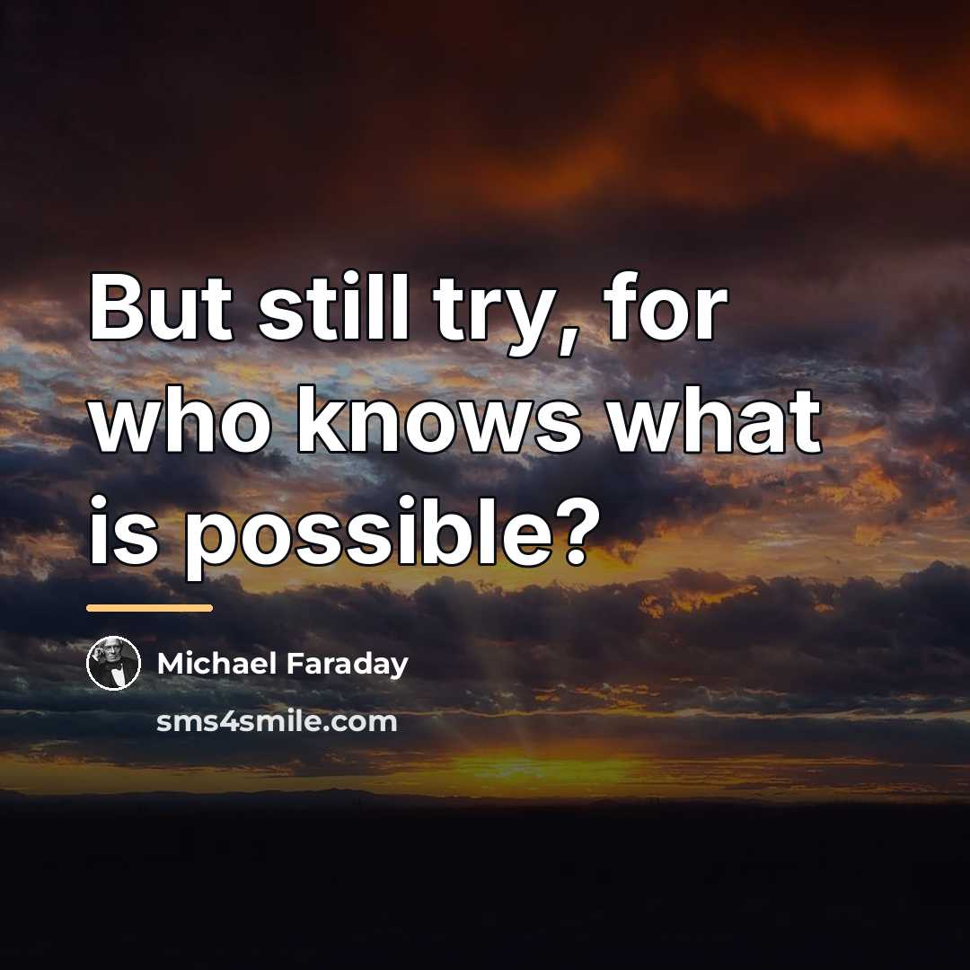 “But still try, for who knows what is possible?…” quote by Michael Faraday