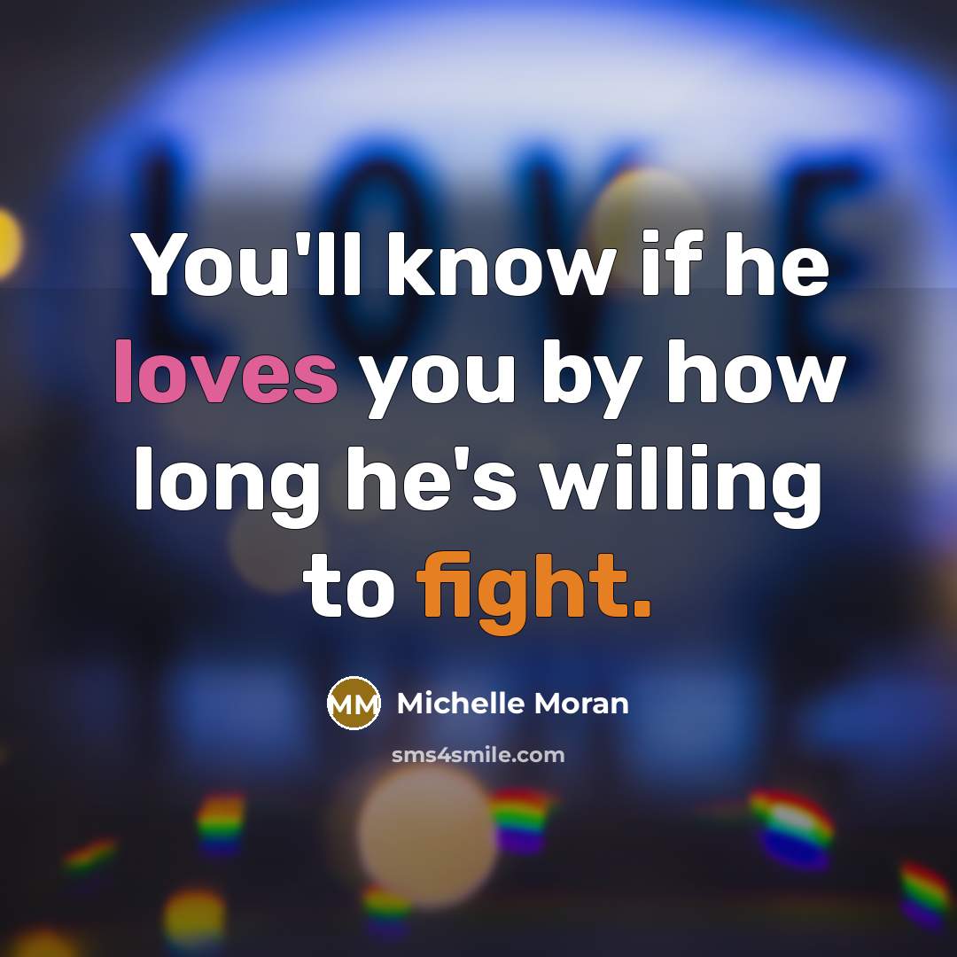 “You'll know if he loves you by how long he's willing to fight.” quote by Michelle Moran