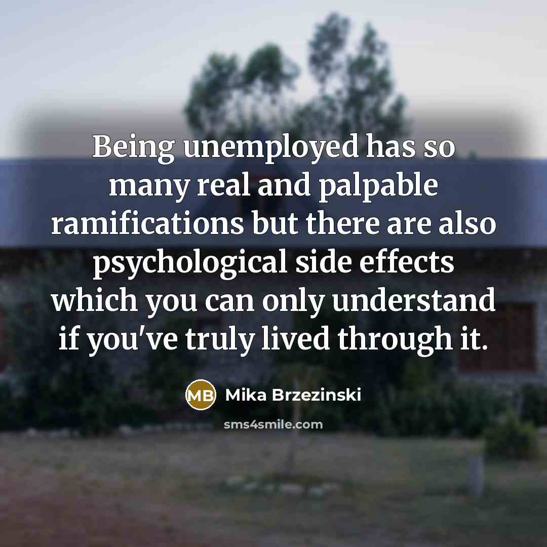 “Being unemployed has so many real and palpable ramifications but…” quote by Mika Brzezinski