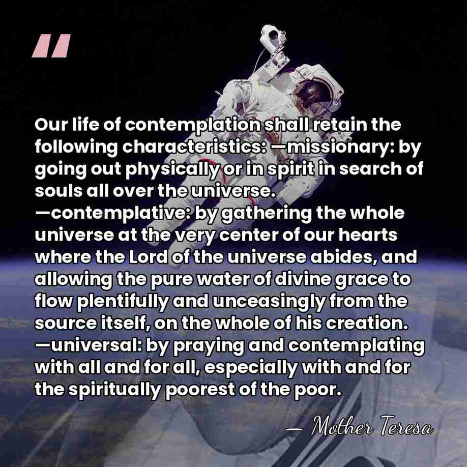 Our life of contemplation shall retain the following characteristics: —missionary: by going&hellip; - Mother Teresa