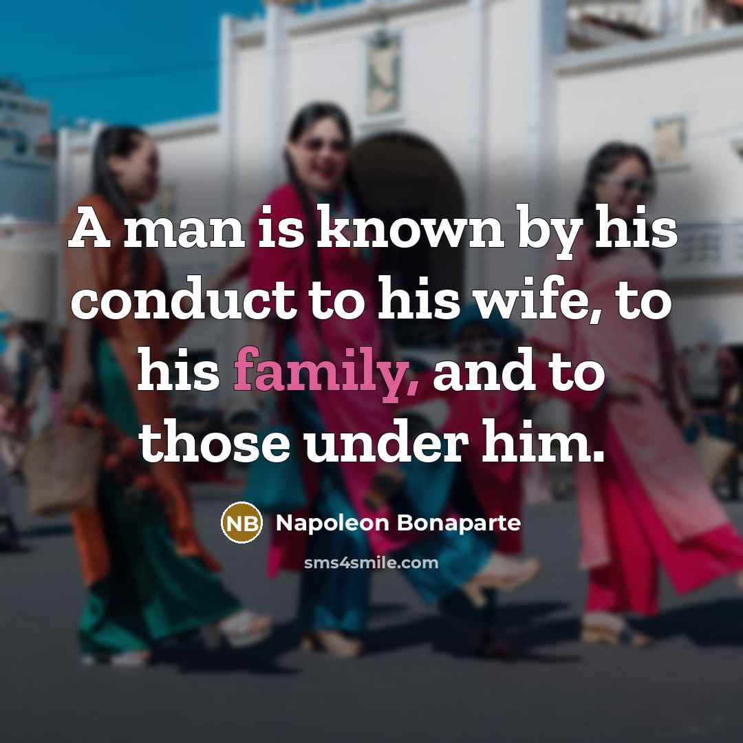 “A man is known by his conduct to his wife,…” quote by Napoleon Bonaparte