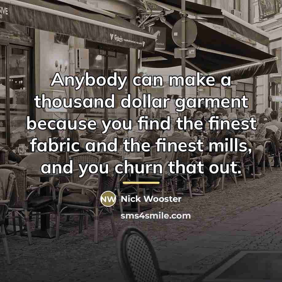 “Anybody can make a thousand dollar garment because you find…” quote by Nick Wooster