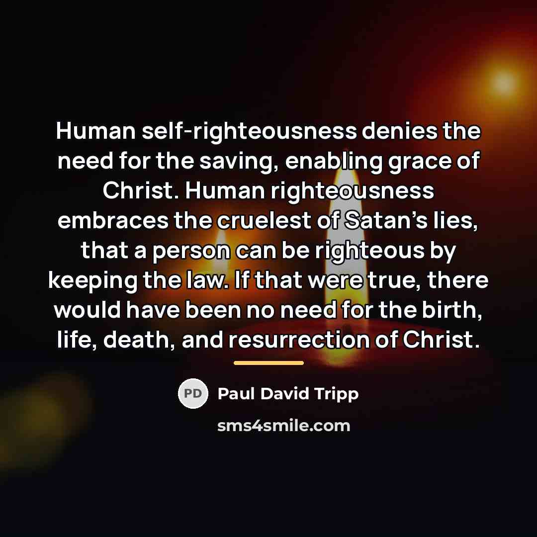 “Human self-righteousness denies the need for the saving, enabling grace…” quote by Paul David Tripp