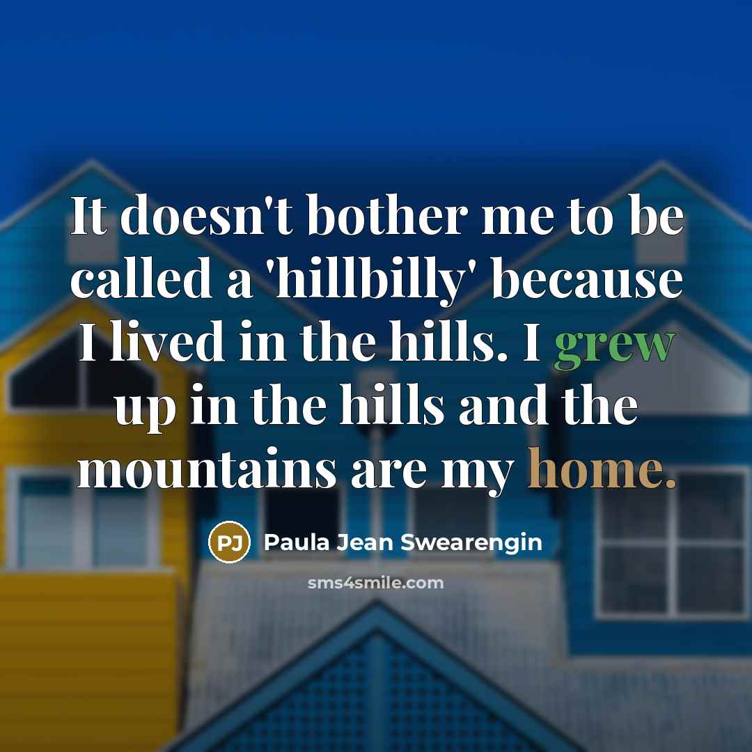 “It doesn't bother me to be called a 'hillbilly' because I lived in the hills. I grew up in the hills and the mountains are my home.” quote by Paula Jean Swearengin