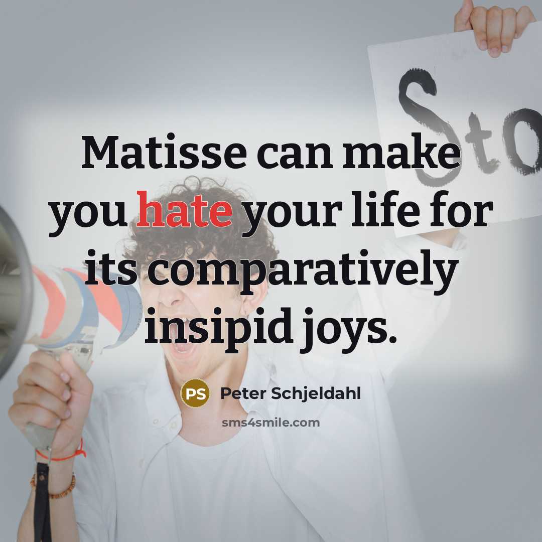 “Matisse can make you hate your life for its comparatively…” quote by Peter Schjeldahl