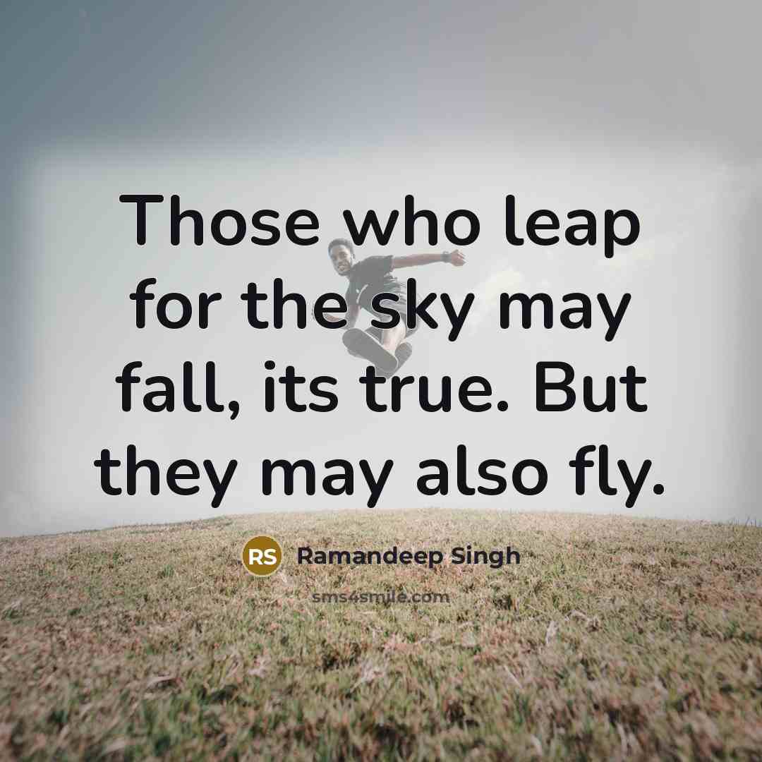 “Those who leap for the sky may fall, its true. But they may also fly.” quote by Ramandeep Singh