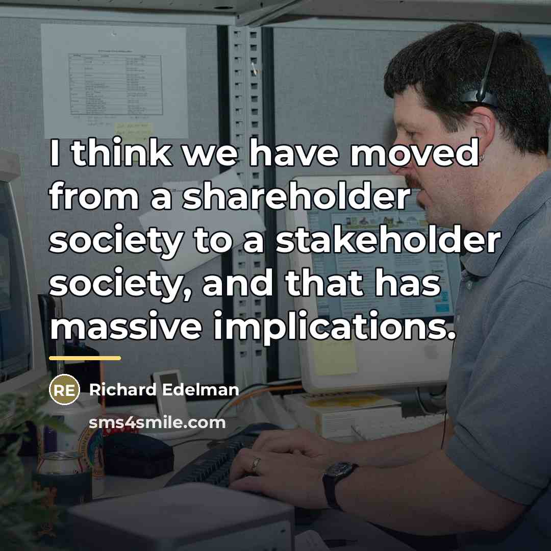 “I think we have moved from a shareholder society to…” quote by Richard Edelman