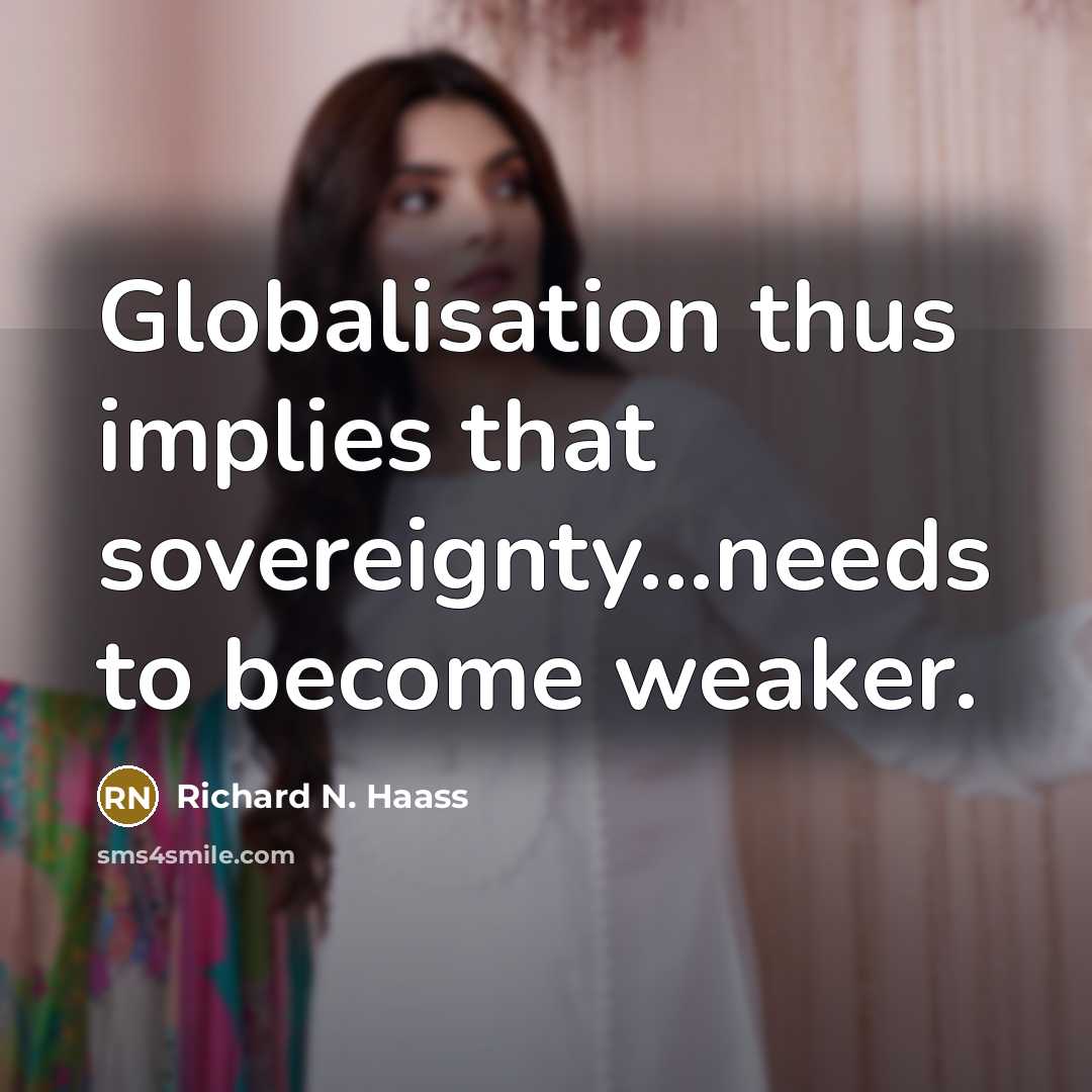 “Globalisation thus implies that sovereignty...needs to become weaker.…” quote by Richard N. Haass