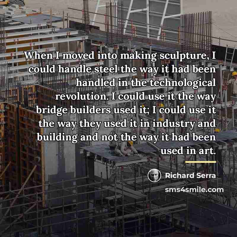 “When I moved into making sculpture, I could handle steel…” quote by Richard Serra