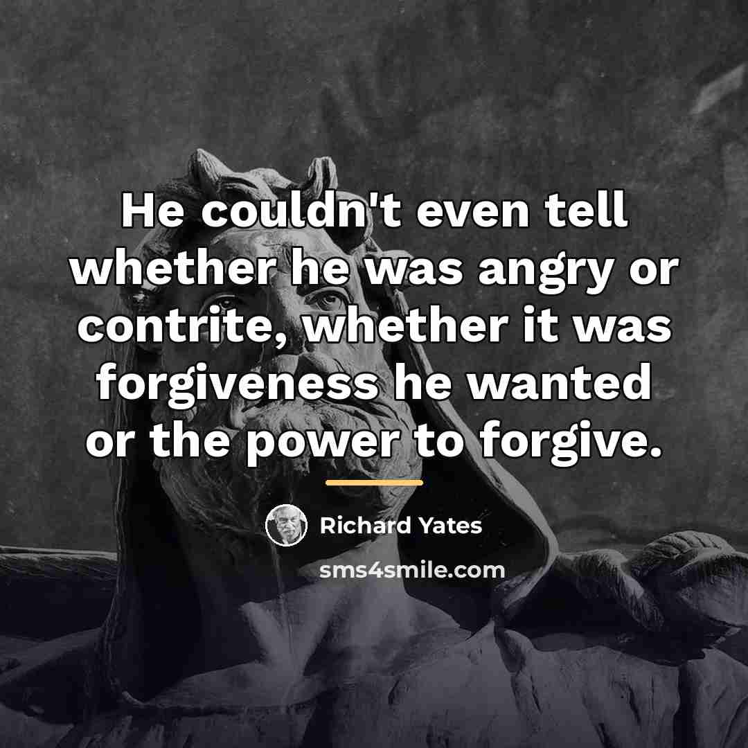 “He couldn't even tell whether he was angry or contrite,…” quote by Richard Yates