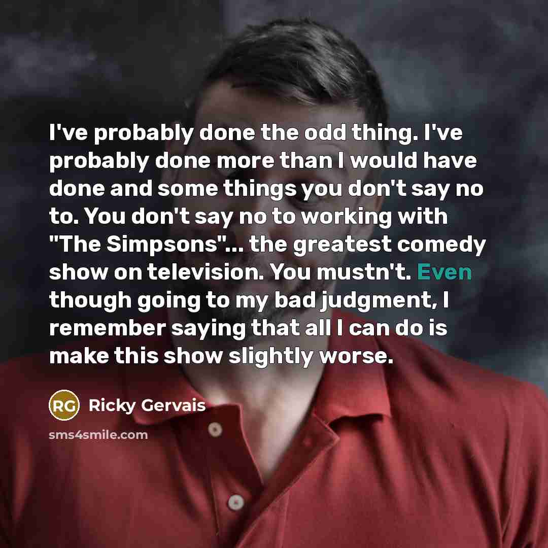 “I've probably done the odd thing. I've probably done more…” quote by Ricky Gervais