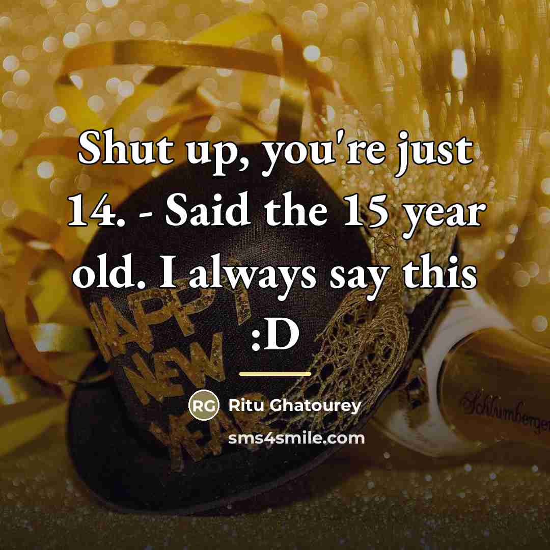“Shut up, you're just 14. - Said the 15 year…” quote by Ritu Ghatourey