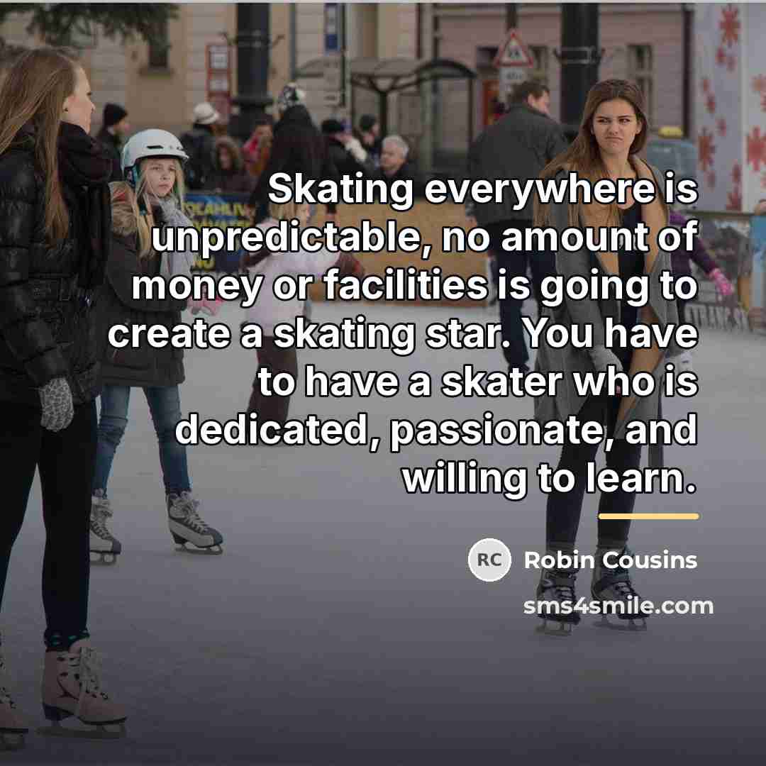 “Skating everywhere is unpredictable, no amount of money or facilities…” quote by Robin Cousins