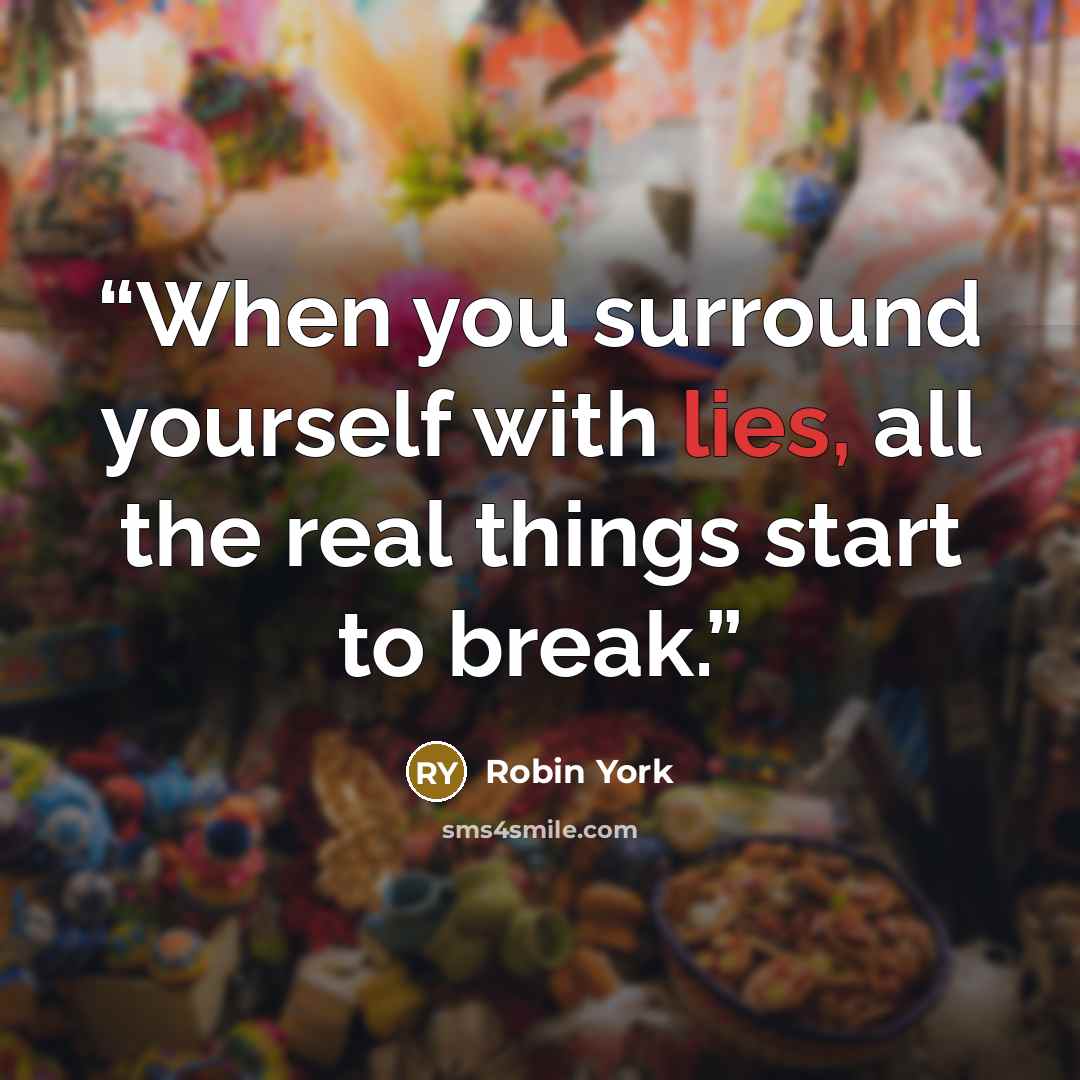 “When you surround yourself with lies, all the real things start to break.” quote by Robin York