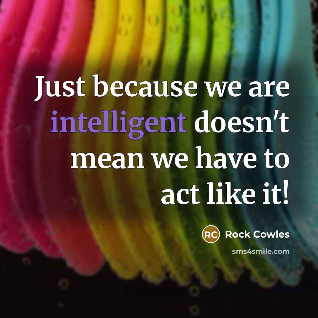 “Just because we are intelligent doesn't mean we have to…” quote by Rock Cowles
