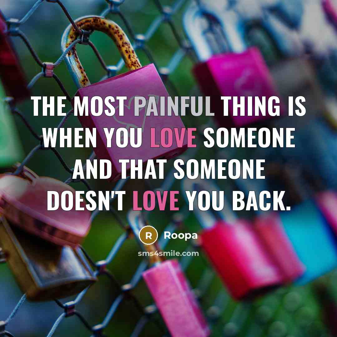 “The most painful thing is when you love someone and that someone doesn't love you back.” quote by Roopa