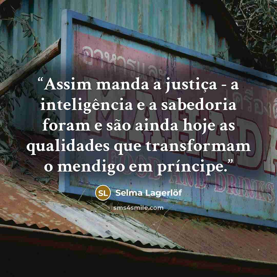 “Assim manda a justiça - a inteligência e a sabedoria foram e são ainda hoje as qualidades que transformam o mendigo em príncipe.” quote by Selma Lagerlöf