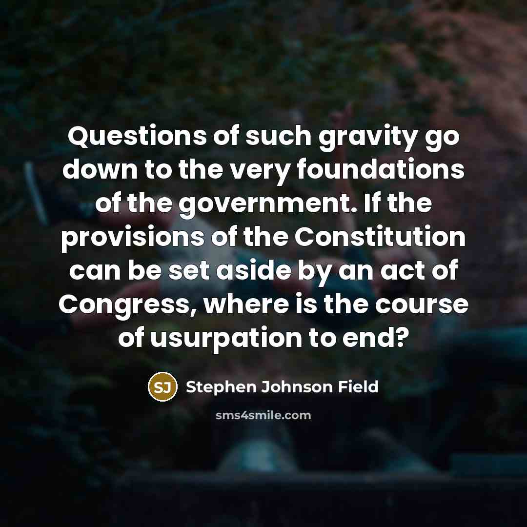 “Questions of such gravity go down to the very foundations…” quote by Stephen Johnson Field