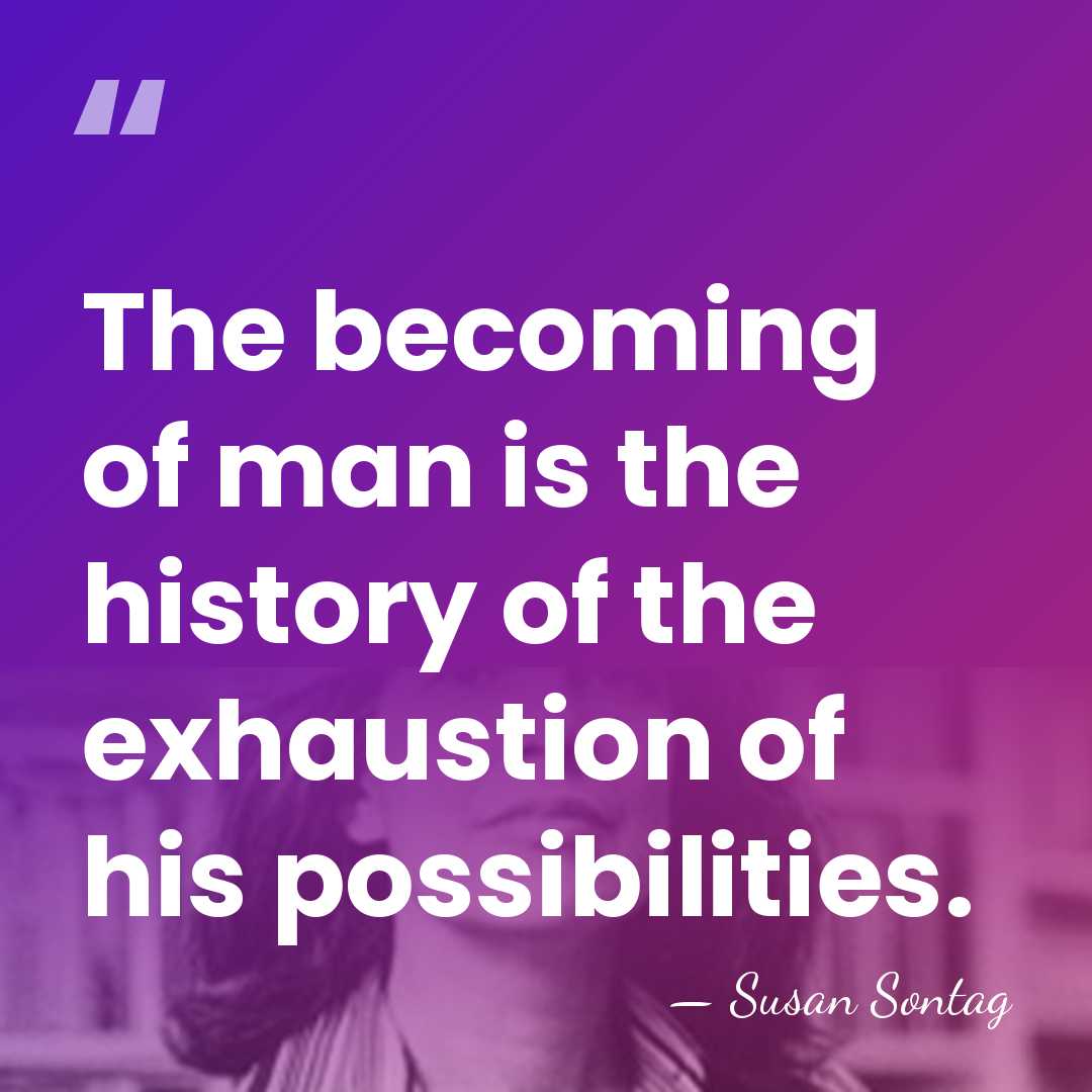 The becoming of man is the history of the exhaustion of his&hellip; - Susan Sontag