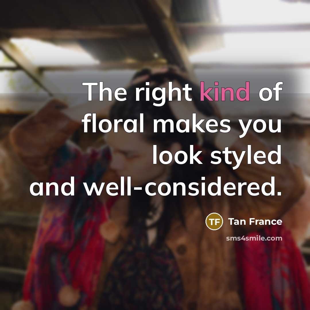 “The right kind of floral makes you look styled and…” quote by Tan France