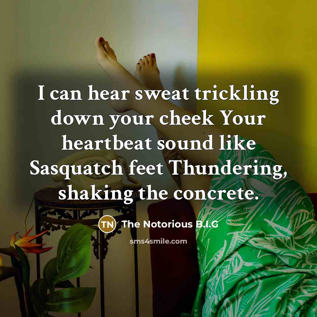 “I can hear sweat trickling down your cheek Your heartbeat…” quote by The Notorious B.I.G