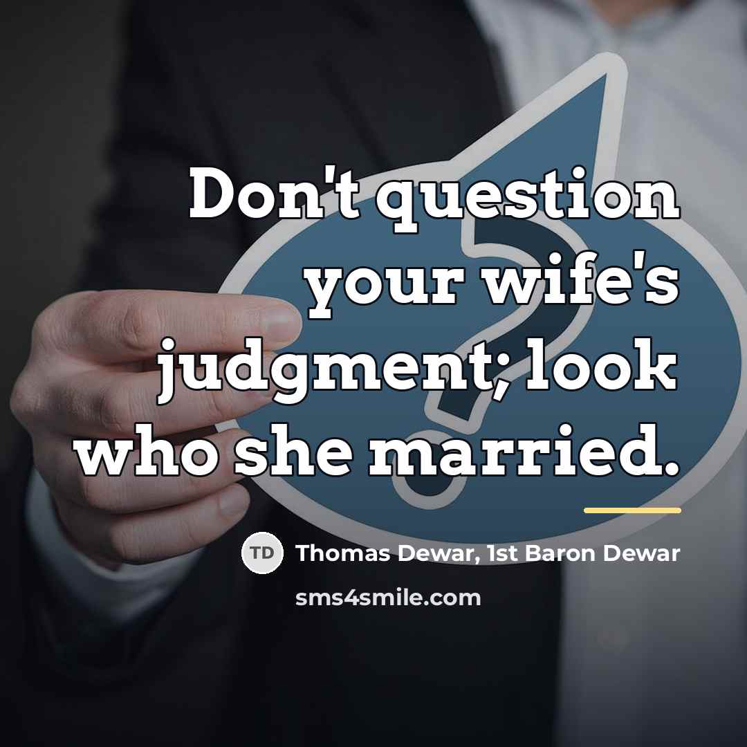 “Don't question your wife's judgment; look who she married.…” quote by Thomas Dewar, 1st Baron Dewar